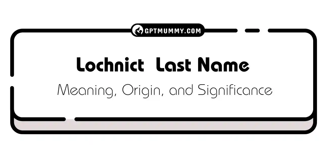 Lochnict Last Name Origin, Meaning, and Significance